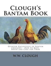 bokomslag Clough's Bantam Book: Devoted Exclusively to Bantam Chickens - How To Mate, Breed and Care For Them