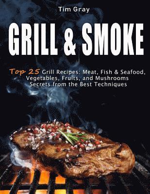 Tim Gray - GRILL & SMOKE Top 25 Grill Recipes: Meat, Fish & Seafood, Vegetables, Fruits, and Mushrooms (Secrets from the Best Techniques), Häftad