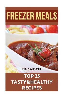 Freezer Meals: Top 25 Tasty&Healthy Recipes 1