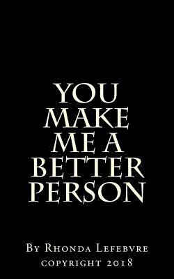 You make me a better person 1