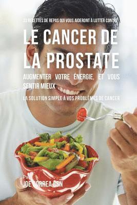 bokomslag 33 Recettes de Repas qui vous aideront à lutter contre le Cancer de la Prostate, augmenter votre énergie, et vous sentir mieux: La solution simple à v