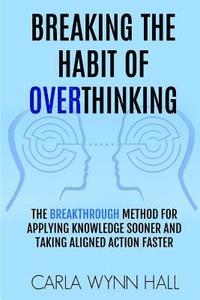 bokomslag Breaking The Habit of Overthinking: The Breakthrough Method for Applying Knowledge Sooner and Taking Aligned Action Faster