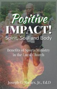 bokomslag Positive Impact! Spirit, Soul and Body: Benefits of a Sports Ministry in the Local Church