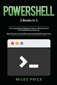 bokomslag Powershell: 2 Books in 1: The Comprehensive Beginners Guide to Taking Control of The PowerShell Command Line & Best Practices to E