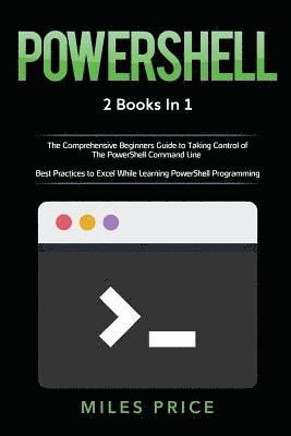 bokomslag Powershell: 2 Books in 1: The Comprehensive Beginners Guide to Taking Control of The PowerShell Command Line & Best Practices to E