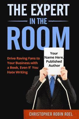 bokomslag The Expert in the Room: Drive Raving Fans to Your Business with a Book, Even if you Hate Writing