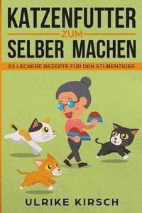 bokomslag Katzenfutter zum selber machen: 53 leckere Rezepte für den Stubentiger