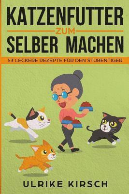 bokomslag Katzenfutter zum selber machen: 53 leckere Rezepte für den Stubentiger