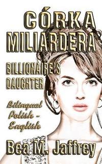 bokomslag Córka Miliardera - Billionaire's Daughter - Wydanie Dwujezyczne - Bilingual 'side by Side' Edition - Po Polsku I Po Angielsku: English and Polish: Pol