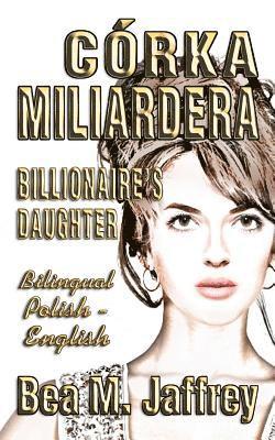 bokomslag Córka Miliardera - Billionaire's Daughter - Wydanie Dwujezyczne - Bilingual "side by Side" Edition - Po Polsku I Po Angielsku: English and Polish: Pol