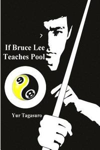 bokomslag If Bruce Lee Teaches Pool: Like how Bruce Lee incorporated radical techniques to evolve and teach his Jeet Kune Do, this book describes how he mi