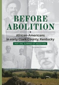 bokomslag Before Abolition: African-Americans in early Clark County, Kentucky, Part One, Glimpses of Ancestors