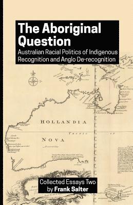The Aboriginal Question: Australian Racial Politics of Indigenous Recognition and Anglo De-recognition 1