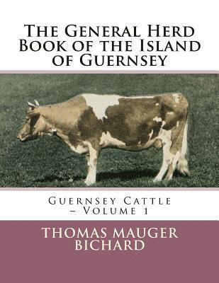 Thomas Mauger Bichard - The General Herd Book of the Island of Guernsey: Guernsey Cattle - Volume 1, Häftad
