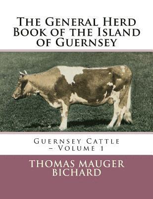 The General Herd Book of the Island of Guernsey: Guernsey Cattle - Volume 1 1