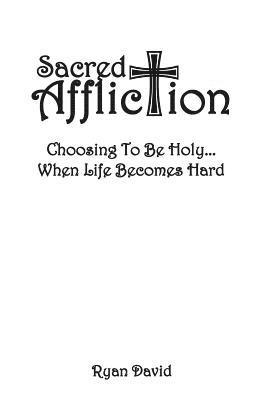 Sacred Affliction: Choosing To Be Holy When Life Becomes Hard 1