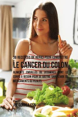 38 Recettes de Repas pour combattre le Cancer du Colon: Aliments emballés de vitamines dont le corps a besoin pour se battre sans l'aide de médicament 1