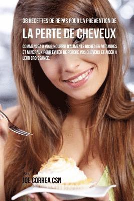 bokomslag 38 Recettes de Repas pour la Prévention de la perte de cheveux: Commencez à vous nourrir d'aliments riches en Vitamines et minéraux pour éviter de per