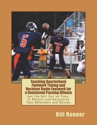 Teaching Quarterback Footwork Timing with Receiver Route Footwork for a Consistent Passing Offense: Get the Ball Out on Time, In Rhythm and Neutralize 1