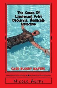 bokomslag The Cases Of Lieutenant Ariel DeGarcia: Homicide Detective: Case: Bloody Waters