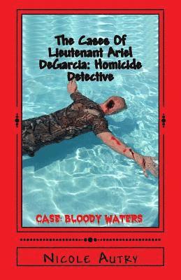 The Cases Of Lieutenant Ariel DeGarcia: Homicide Detective: Case: Bloody Waters 1