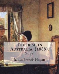 bokomslag The Irish in Australia (1888). By: James Francis Hogan: James Francis Hogan MP (29 December 1855 - 9 November 1924) was an Irish history professor at