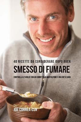 bokomslag 40 Ricette Da Considerare Dopo Aver Smesso Di Fumare: Controlla Le Voglie Con Un Corretta Alimentazione E Una Dieta Sana