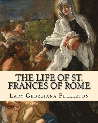 bokomslag The life of St. Frances of Rome By: Lady Georgiana Fullerton: Introduction By: J. M. Capes (Capes, J. M. (John Moore), 1813-1889))