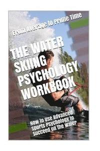 bokomslag The Water Skiing Psychology Workbook: How to Use Advanced Sports Psychology to Succeed on the Water