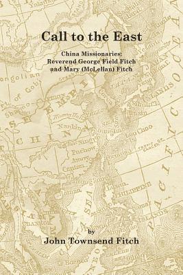 Call to the East: China Missionaries: George Field Fitch and Mary (McLellan) Fitch 1