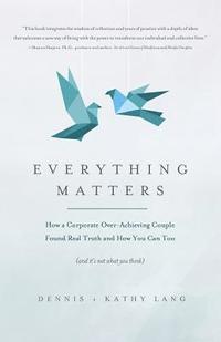 bokomslag Everything Matters: How a Corporate Over-Achieving Couple Found Real Truth, and How You Can Too (and It's Not What You Think)