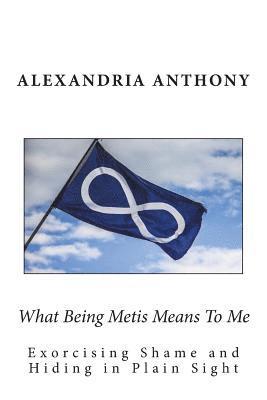 Alexandria Anthony - What Being Metis Means To Me: Exorcising Shame and Hiding in Plain Sight, Häftad