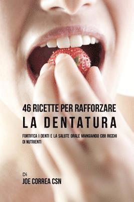 Joe Correa Csn - 46 Ricette per rafforzare la Dentatura: Fortifica i denti e la salute orale mangiando cibi ricchi di Nutrienti, Häftad