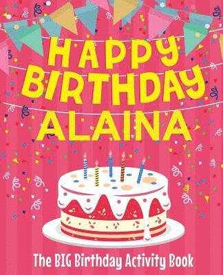 Happy Birthday Alaina - The Big Birthday Activity Book: (Personalized Children's Activity Book) 1