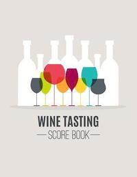bokomslag Wine Tasting Score Book: Take Your Next Wine Tasting More Seriously With This Wine Tasters Scoresheet, 100 Pages, 8.5x11 Inch