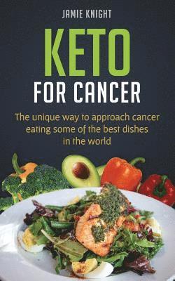 Keto for Cancer: The unique way to approach cancer eating some of the best dishes in the world 1