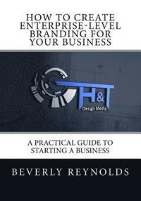 bokomslag How to Create Enterprise-Level Branding for Your Business: A Practical Guide to Starting a Business