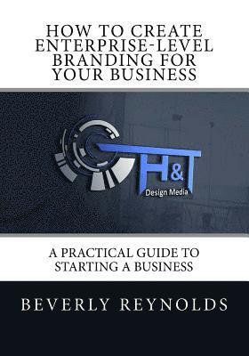 bokomslag How to Create Enterprise-Level Branding for Your Business: A Practical Guide to Starting a Business