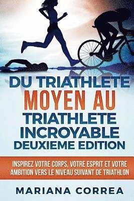 bokomslag DU TRIATHLETE MOYEN AU TRIATHLETE INCROYABLE DEUXIEME EDiTION: INSPIREZ VOTRE CORPS, VOTRE ESPRIT ET VOTRE AMBITION VERS Le NIVEAU SUIVANT DE TRIATHLO