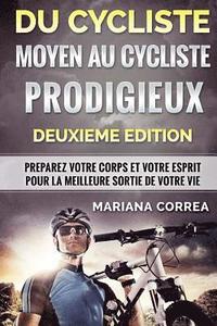 bokomslag DU CYCLISTE MOYEN Au CYCLISTE PRODIGIEUX DEUXIEME EDITION: PREPAREZ VOTRE CORPS Et VOTRE ESPRIT POUR LA MEILLEURE SORTIE DE VOTRE VIE