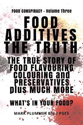 Food Additives: The Truth: The True Story of Food Flavouring, Colouring and Preservatives, plus Much More. What's In Your Food? 1