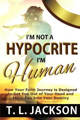 bokomslag I'm Not a Hypocrite, I'm Human: How Your Faith Journey is Designed to Get You Out of Your Head and Move You Into Your Destiny