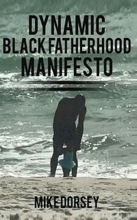 bokomslag Dynamic Black Fatherhood Manifesto: A Commitment to Excellence in Life, Fatherhood and the Support of Dynamic Black Men