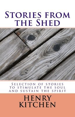Stories from the Shed: Selection of stories to stimulate the soul and sustain the spirit 1