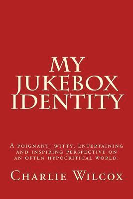 My Jukebox Identity: A poignant, witty, entertaining and inspiring perspective on an often hypocritical world. 1