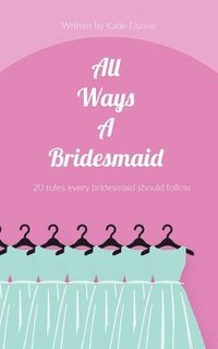 bokomslag All Ways A Bridesmaid: 20 Rules Every Bridesmaid Should Follow
