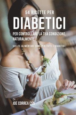 54 Ricette per diabetici per controllare la tua condizione, naturalmente: Scelte alimentari sane per tutti i diabetici 1