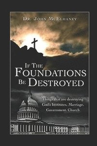 bokomslag If the Foundations Be Destroyed: The Attick on God's three institudes; Family, Goverment, Church