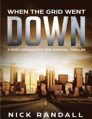 When The Grid Went Down: A Post-Apocalyptic EMP Survival Thriller