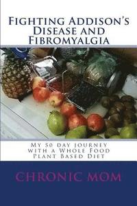 bokomslag Fighting Addisons Disease and Fibromyalgia with a WFPB Diet: My 50 day journey with a Whole Food Plant Based Diet